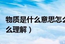 物質(zhì)是什么意思怎么回答（物質(zhì)是什么意思怎么理解）