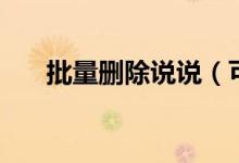 批量刪除說說（可以批量刪除說說嗎）