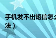 手機(jī)發(fā)不出短信怎么回事（發(fā)不出短信解決方法）