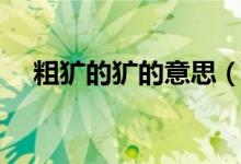 粗獷的獷的意思（粗獷的獷是什么意思）