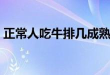 正常人吃牛排幾成熟（正常人吃牛排幾分熟）