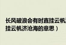長風(fēng)破浪會有時直掛云帆濟滄海議論文（長風(fēng)破浪會有時直掛云帆濟滄海的意思）