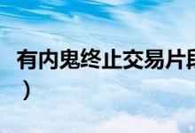 有內(nèi)鬼終止交易片段（有內(nèi)鬼終止交易什么梗）