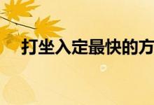 打坐入定最快的方法（這么做絕對很快）
