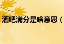 酒吧滿分是啥意思（酒吧滿分王是什么意思）