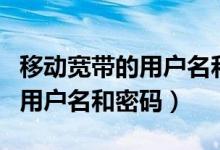 移動寬帶的用戶名和密碼怎么找（移動寬帶的用戶名和密碼）