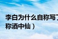 李白為什么自稱寫了一萬(wàn)首詩(shī)（李白為什么自稱酒中仙）