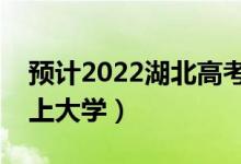 預(yù)計(jì)2022湖北高考最低分?jǐn)?shù)線（多少分可以上大學(xué)）