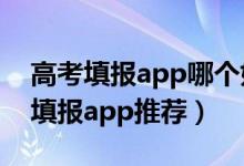 高考填報(bào)app哪個(gè)好（2022最好的高考志愿填報(bào)app推薦）