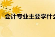 會(huì)計(jì)專(zhuān)業(yè)主要學(xué)什么（關(guān)于會(huì)計(jì)專(zhuān)業(yè)介紹）