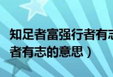 知足者富強行者有志什么意思（知足者富強行者有志的意思）