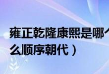 雍正乾隆康熙是哪個朝代（雍正乾隆康熙是什么順序朝代）