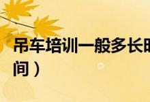 吊車(chē)培訓(xùn)一般多長(zhǎng)時(shí)間（吊車(chē)培訓(xùn)一般多長(zhǎng)時(shí)間）