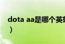 dota aa是哪個(gè)英雄（dota中TA是什么英雄）