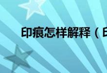 印痕怎樣解釋（印痕的意思是什么呀）