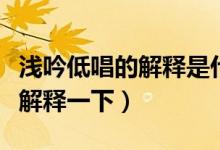 淺吟低唱的解釋是什么（淺吟低唱的典故誰(shuí)來(lái)解釋一下）