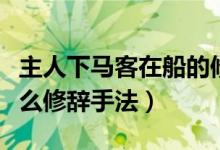 主人下馬客在船的修辭（主人下馬客在船是什么修辭手法）