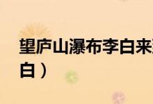 望廬山瀑布李白來到烤鴨店（望廬山瀑布 李白）