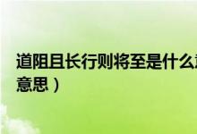 道阻且長行則將至是什么意思啊（道阻且長行則將至是什么意思）