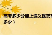 高考多少分能上遵義醫(yī)藥高等?？茖W(xué)校（2021錄取分?jǐn)?shù)線是多少）