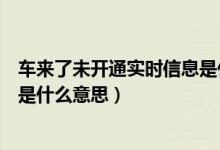 車來了未開通實時信息是什么情況(車來了未開通實時信息是什么意思)