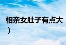 相親女肚子有點大（相親說肚子小是什么意思）