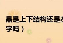 晶是上下結(jié)構(gòu)還是左右結(jié)構(gòu)（晶是上下結(jié)構(gòu)的字嗎）