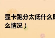 顯卡跑分太低什么原因（顯卡跑分變低了是什么情況）