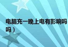 電腦充一晚上電有影響嗎（關(guān)機(jī)充電一晚上對電腦電池有害嗎）
