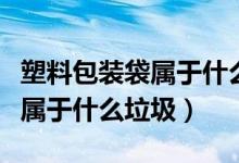 塑料包裝袋屬于什么類型的垃圾（塑料包裝袋屬于什么垃圾）