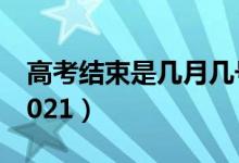 高考結束是幾月幾號（高考結束是幾月幾號2021）
