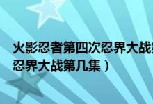 火影忍者第四次忍界大戰(zhàn)第幾集復(fù)活水門（火影忍者第四次忍界大戰(zhàn)第幾集）
