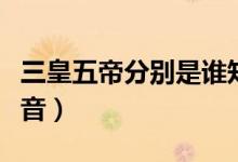 三皇五帝分別是誰(shuí)知乎（三皇五帝分別是誰(shuí)讀音）