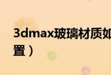 3dmax玻璃材質如何設置（教你如何快速設置）