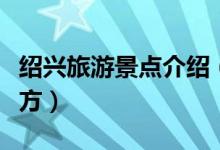 紹興旅游景點介紹（浙江紹興有哪些旅游的地方）