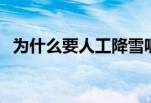 為什么要人工降雪呢（為什么要人工降雪）