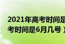 2021年高考時(shí)間是6月幾號(hào)天津（2021年高考時(shí)間是6月幾號(hào)）