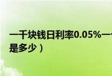 一千塊錢日利率0.05%一個(gè)月是多少（一千塊錢日利率0.05是多少）