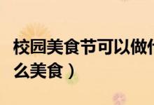 校園美食節(jié)可以做什么（校園美食節(jié)可以做什么美食）