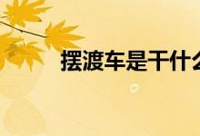擺渡車(chē)是干什么的（擺渡車(chē)是啥）