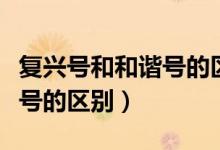 復(fù)興號(hào)和和諧號(hào)的區(qū)別二等座（復(fù)興號(hào)和和諧號(hào)的區(qū)別）