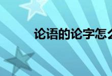 論語的論字怎么讀（論語的作者）