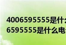 4006595555是什么電話沒接還要打嗎（4006595555是什么電話）