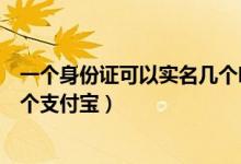 一個(gè)身份證可以實(shí)名幾個(gè)吃雞賬號(hào)（一個(gè)身份證可以實(shí)名幾個(gè)支付寶）