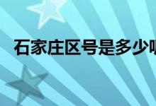石家莊區(qū)號是多少呢（石家莊區(qū)號是多少）