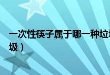 一次性筷子屬于哪一種垃圾（一次性筷子屬于哪一類型的垃圾）