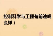 控制科學與工程有前途嗎（2022控制科學與工程就業(yè)前景怎么樣）