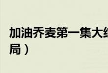 加油喬麥第一集大結(jié)局（加油喬麥第十集大結(jié)局）