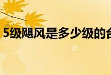5級(jí)颶風(fēng)是多少級(jí)的臺(tái)風(fēng)（5級(jí)颶風(fēng)是多少級(jí)）