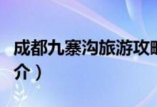 成都九寨溝旅游攻略（成都九寨溝旅游攻略簡(jiǎn)介）